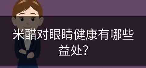 米醋对眼睛健康有哪些益处？(米醋对眼睛健康有哪些益处呢)